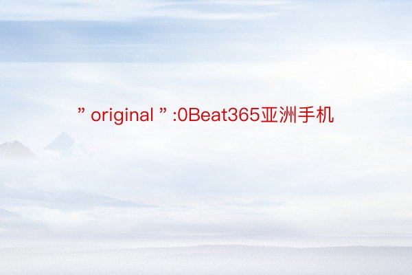 ＂original＂:0Beat365亚洲手机