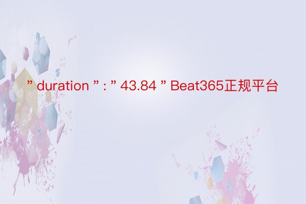 ＂duration＂:＂43.84＂Beat365正规平台