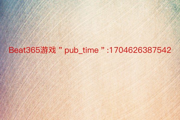 Beat365游戏＂pub_time＂:1704626387542