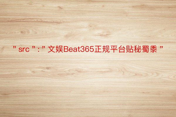 ＂src＂:＂文娱Beat365正规平台贴秘蜀黍＂