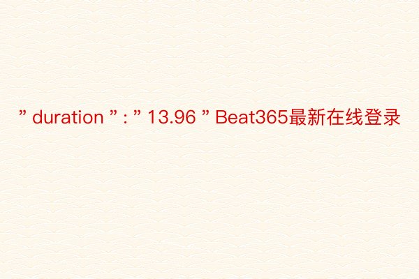 ＂duration＂:＂13.96＂Beat365最新在线登录