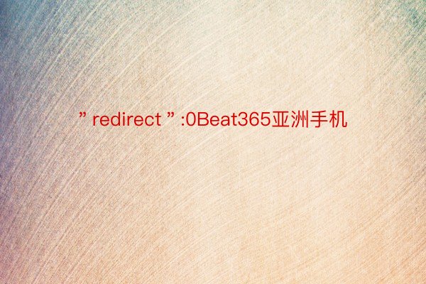 ＂redirect＂:0Beat365亚洲手机