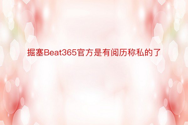 掘塞Beat365官方是有阅历称私的了