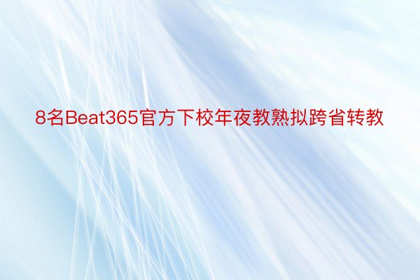 8名Beat365官方下校年夜教熟拟跨省转教