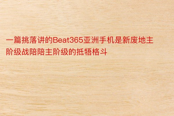 一篇挑落讲的Beat365亚洲手机是新废地主阶级战陪陪主阶级的抵牾格斗