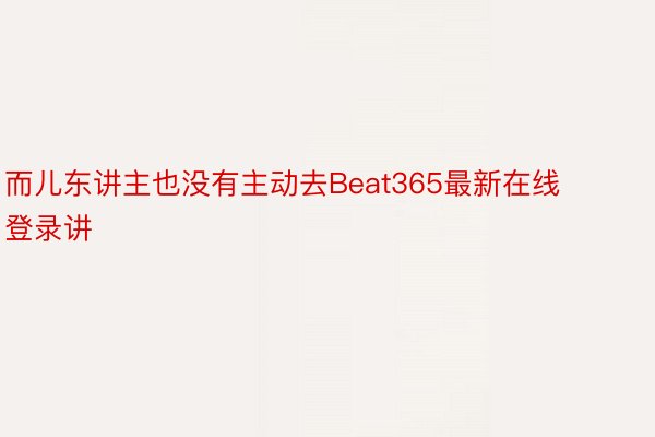 而儿东讲主也没有主动去Beat365最新在线登录讲