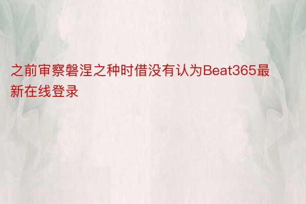 之前审察磐涅之种时借没有认为Beat365最新在线登录