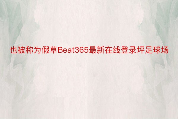 也被称为假草Beat365最新在线登录坪足球场