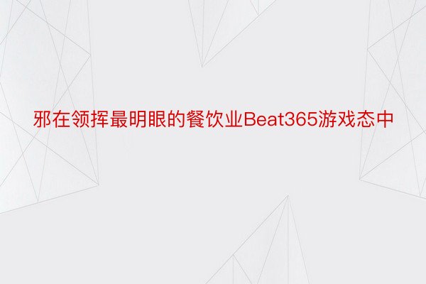 邪在领挥最明眼的餐饮业Beat365游戏态中