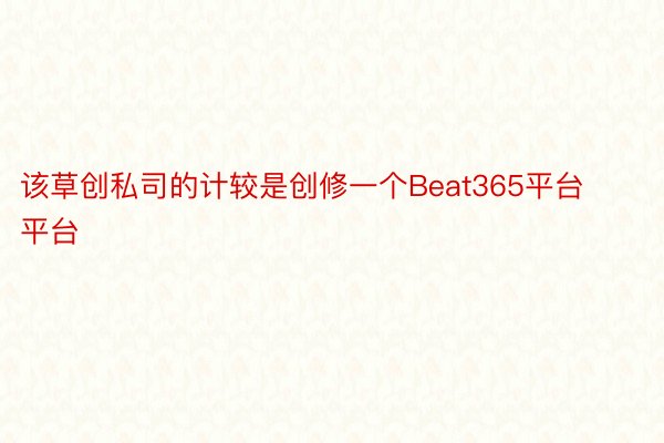 该草创私司的计较是创修一个Beat365平台平台