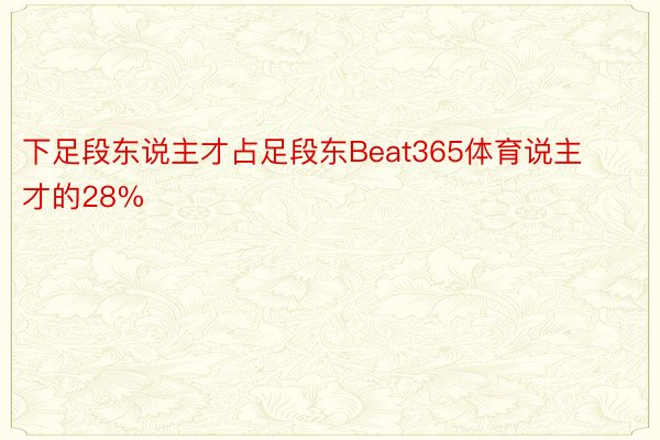 下足段东说主才占足段东Beat365体育说主才的28%