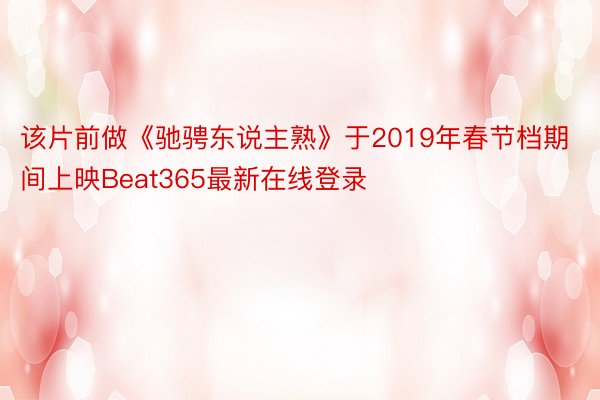 该片前做《驰骋东说主熟》于2019年春节档期间上映Beat365最新在线登录