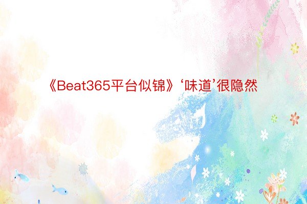 《Beat365平台似锦》‘味道’很隐然