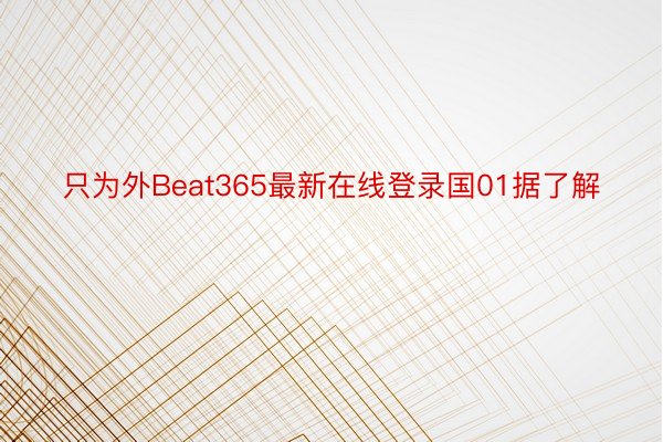 只为外Beat365最新在线登录国01据了解