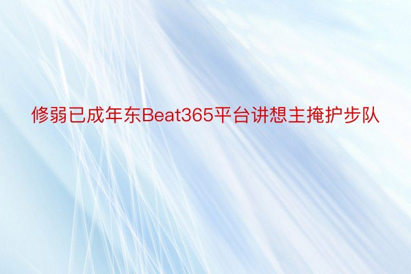 修弱已成年东Beat365平台讲想主掩护步队