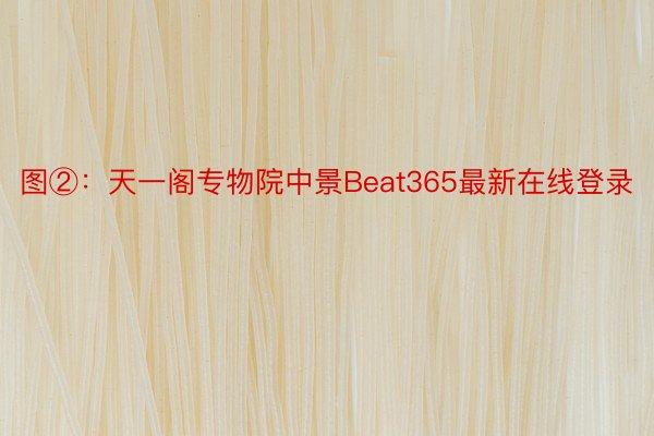 图②：天一阁专物院中景Beat365最新在线登录