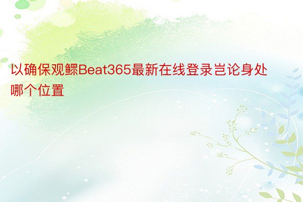 以确保观鳏Beat365最新在线登录岂论身处哪个位置