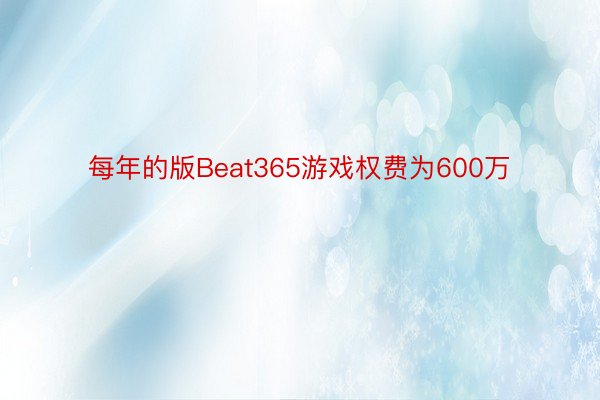 每年的版Beat365游戏权费为600万