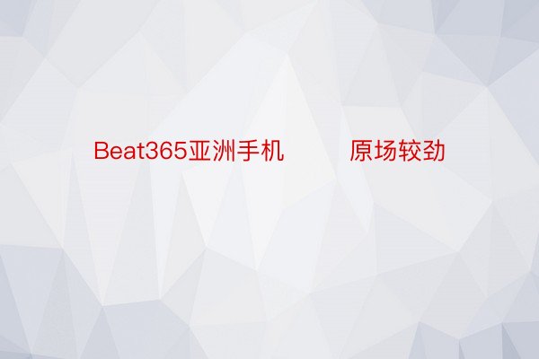 Beat365亚洲手机        原场较劲
