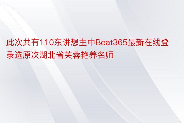 此次共有110东讲想主中Beat365最新在线登录选原次湖北省芙蓉艳养名师