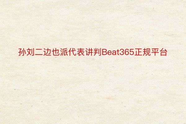 孙刘二边也派代表讲判Beat365正规平台