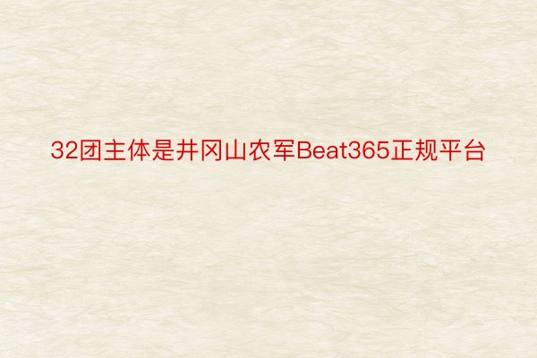 32团主体是井冈山农军Beat365正规平台