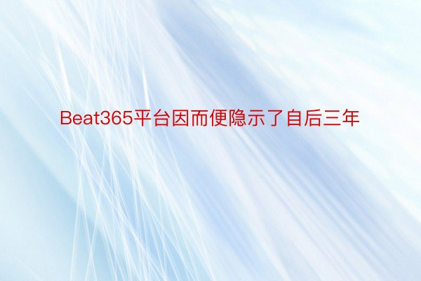 Beat365平台因而便隐示了自后三年