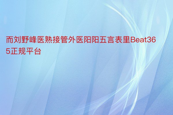 而刘野峰医熟接管外医阳阳五言表里Beat365正规平台