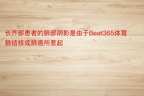 长齐部患者的肺部阴影是由于Beat365体育肺结核或肺癌所惹起