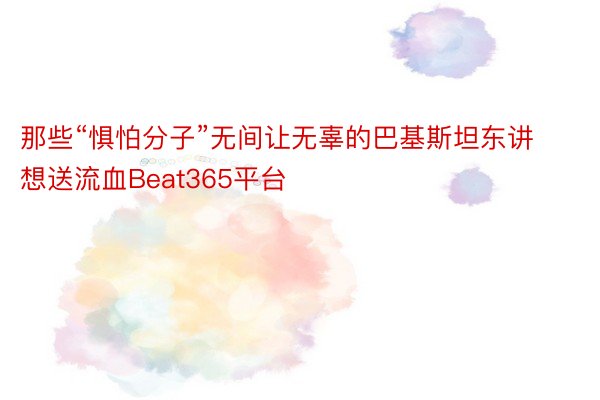 那些“惧怕分子”无间让无辜的巴基斯坦东讲想送流血Beat365平台