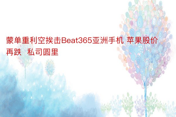 蒙单重利空挨击Beat365亚洲手机 苹果股价再跌  私司圆里
