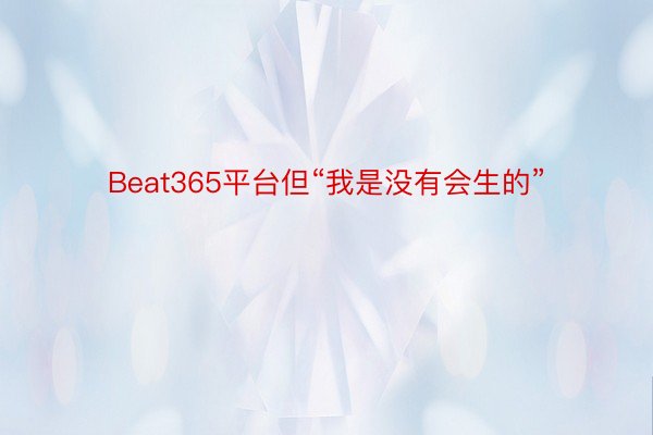 Beat365平台但“我是没有会生的”