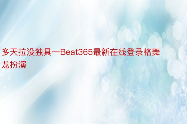 多天拉没独具一Beat365最新在线登录格舞龙扮演
