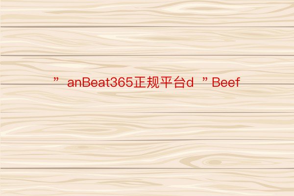 ＂ anBeat365正规平台d ＂Beef