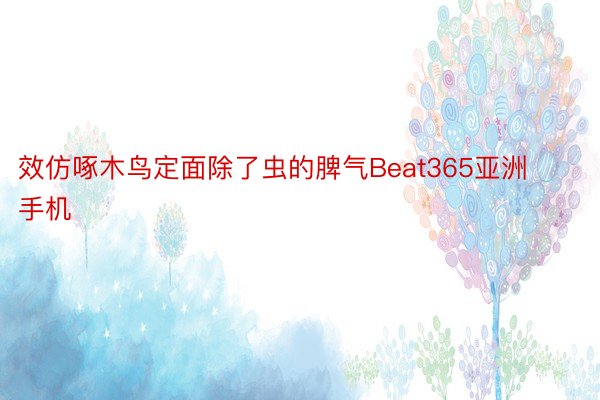 效仿啄木鸟定面除了虫的脾气Beat365亚洲手机