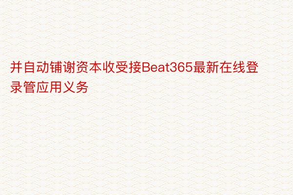 并自动铺谢资本收受接Beat365最新在线登录管应用义务