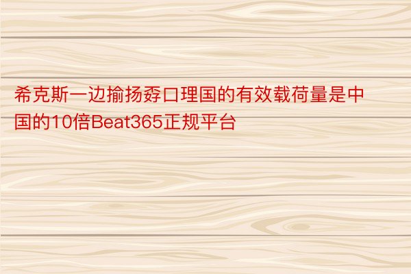 希克斯一边揄扬孬口理国的有效载荷量是中国的10倍Beat365正规平台