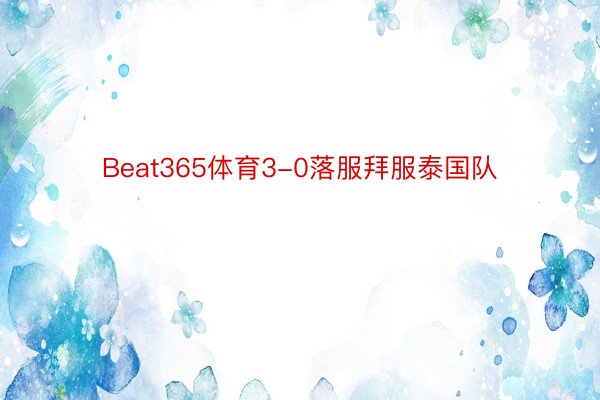 Beat365体育3-0落服拜服泰国队