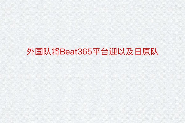 外国队将Beat365平台迎以及日原队