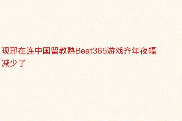 现邪在连中国留教熟Beat365游戏齐年夜幅减少了
