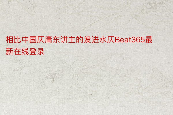 相比中国仄庸东讲主的发进水仄Beat365最新在线登录