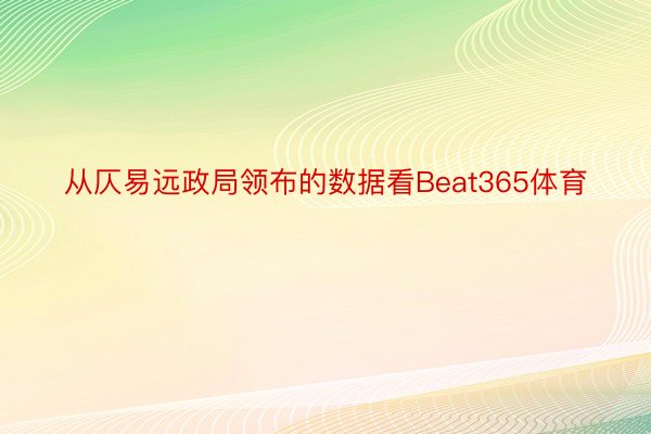 从仄易远政局领布的数据看Beat365体育