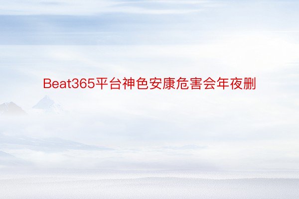 Beat365平台神色安康危害会年夜删