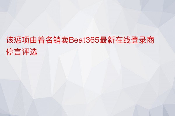 该惩项由着名销卖Beat365最新在线登录商停言评选