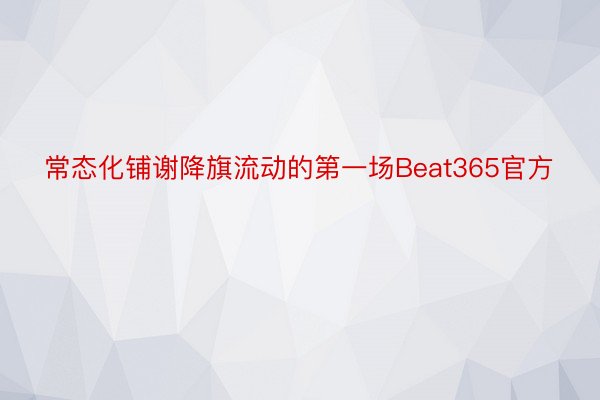 常态化铺谢降旗流动的第一场Beat365官方