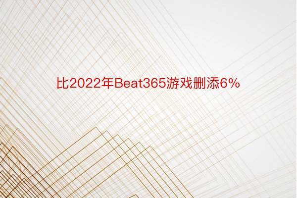 比2022年Beat365游戏删添6%