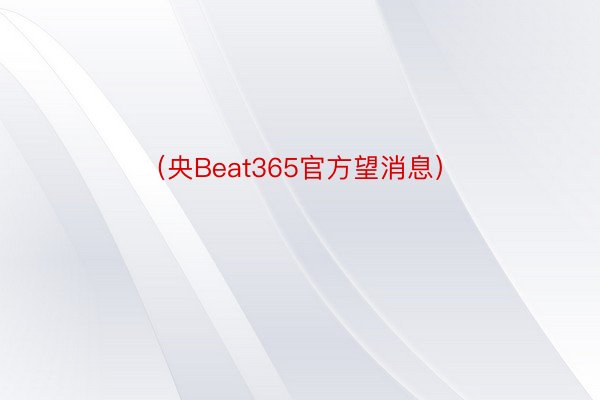 （央Beat365官方望消息）