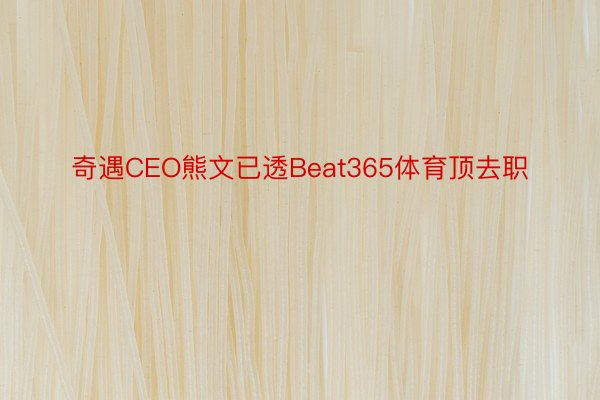 奇遇CEO熊文已透Beat365体育顶去职