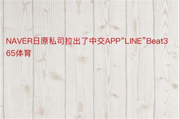 NAVER日原私司拉出了中交APP“LINE”Beat365体育