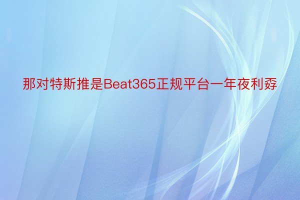 那对特斯推是Beat365正规平台一年夜利孬